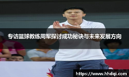 专访篮球教练周军探讨成功秘诀与未来发展方向