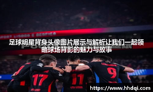 足球明星背身头像图片展示与解析让我们一起领略球场背影的魅力与故事